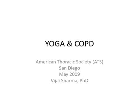 YOGA & COPD American Thoracic Society (ATS) San Diego May 2009 Vijai Sharma, PhD.