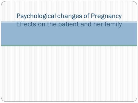 Psychological changes of Pregnancy Effects on the patient and her family.