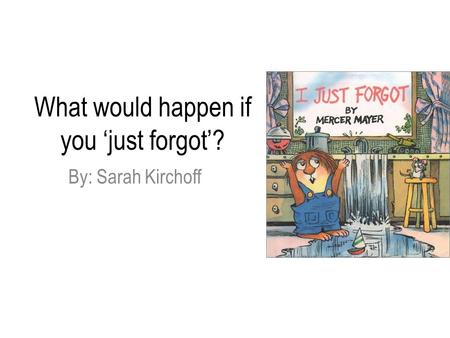 What would happen if you ‘just forgot’? By: Sarah Kirchoff.