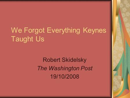 We Forgot Everything Keynes Taught Us Robert Skidelsky The Washington Post 19/10/2008.