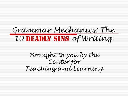 Grammar Mechanics: The 10 Deadly sins of Writing Brought to you by the Center for Teaching and Learning.