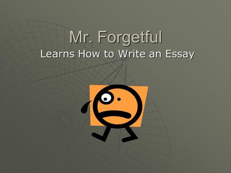 Mr. Forgetful Learns How to Write an Essay. How do you begin to write an introduction paragraph?  Step #1: Most essays begin with a general statement.