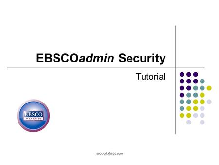 Support.ebsco.com EBSCOadmin Security Tutorial. Welcome to EBSCO’s tutorial on EBSCOadmin Security, where you control access to your EBSCOadmin module.