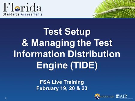 Test Setup & Managing the Test Information Distribution Engine (TIDE) 1 FSA Live Training February 19, 20 & 23.