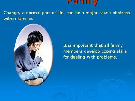 Change, a normal part of life, can be a major cause of stress within families. It is important that all family members develop coping skills for dealing.