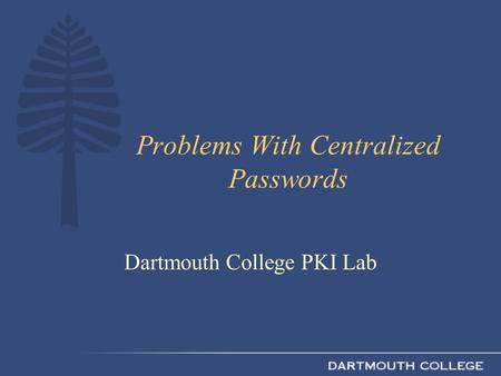 Problems With Centralized Passwords Dartmouth College PKI Lab.