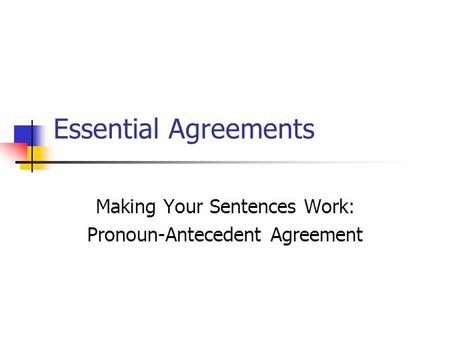 Essential Agreements Making Your Sentences Work: Pronoun-Antecedent Agreement.