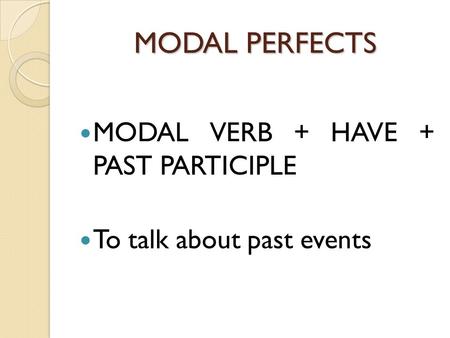 MODAL PERFECTS MODAL VERB + HAVE + PAST PARTICIPLE To talk about past events.