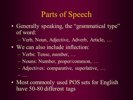 Parts of Speech Generally speaking, the “grammatical type” of word: –Verb, Noun, Adjective, Adverb, Article, … We can also include inflection: –Verbs: