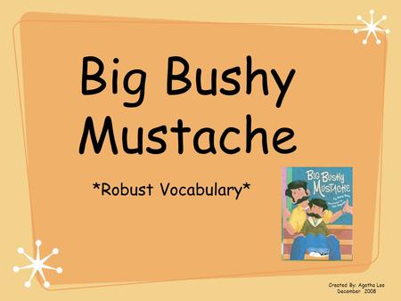 Big Bushy Mustache *Robust Vocabulary* Created By: Agatha Lee December 2008.