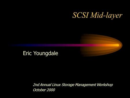 SCSI Mid-layer Eric Youngdale 2nd Annual Linux Storage Management Workshop October 2000.