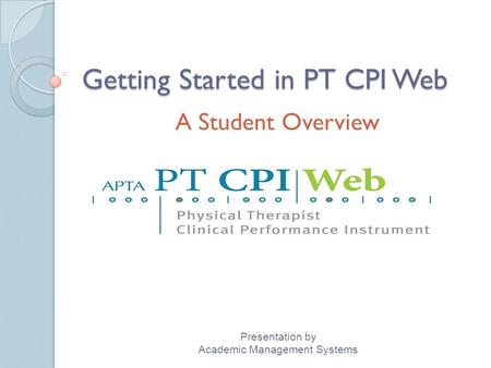 Getting Started in PT CPI Web A Student Overview Presentation by Academic Management Systems.