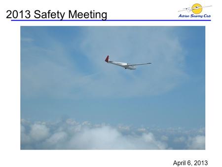 2013 Safety Meeting April 6, 2013. ASC 2013 Safety Meeting Fun Glider:  Agenda.
