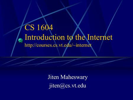 CS 1604 Introduction to the Internet  Jiten Maheswary