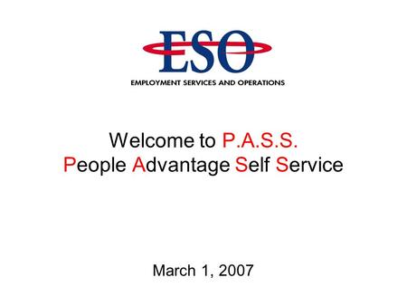 Welcome to P.A.S.S. People Advantage Self Service March 1, 2007.