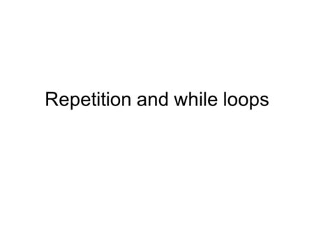 Repetition and while loops. Assignments Due – Lab 4.