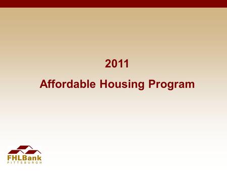 2011 Affordable Housing Program. Webinar Agenda AHP overview Eligibility/threshold requirements Scoring/feasibility review Online application Technical.