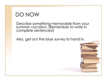 DO NOW Describe something memorable from your summer vacation. (Remember to write in complete sentences!) Also, get out the blue survey to hand in.