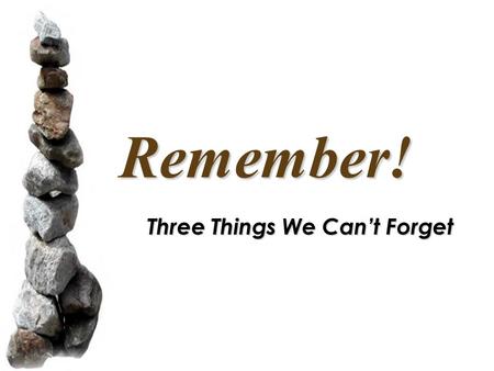 Remember! Three Things We Can’t Forget. God’s Law Moses warned the Israelites not to forget God’s law (Deut. 6:5-9) Moses warned the Israelites not to.