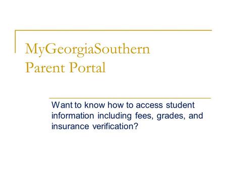MyGeorgiaSouthern Parent Portal Want to know how to access student information including fees, grades, and insurance verification?