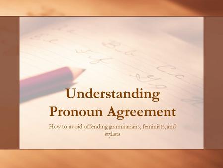 Understanding Pronoun Agreement How to avoid offending grammarians, feminists, and stylists.