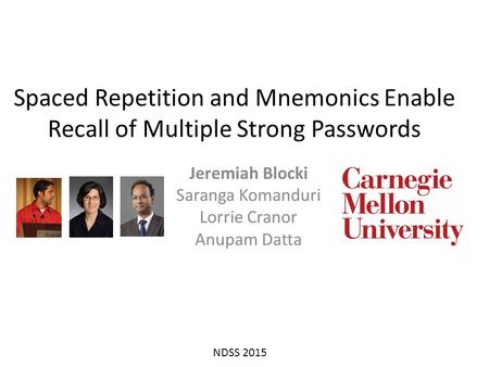Spaced Repetition and Mnemonics Enable Recall of Multiple Strong Passwords Jeremiah Blocki Saranga Komanduri Lorrie Cranor Anupam Datta NDSS 2015.