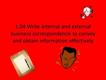 1.04 Write internal and external business correspondence to convey and obtain information effectively.