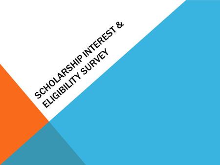 SCHOLARSHIP INTEREST & ELIGIBILITY SURVEY. PURPOSE OF THE SURVEY This survey is being conducted to get information about your interest in particular areas.