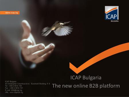 ICAP Bulgaria 43 Christopher Columbus blvd., “Eurohold” Building, fl. 8 Tel: +359 2 8014 100 Fax: +359 2 8014 101   URL:
