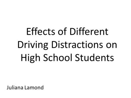 Effects of Different Driving Distractions on High School Students Juliana Lamond.
