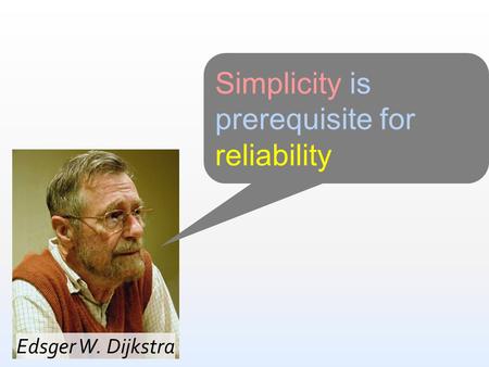 Edsger W. Dijkstra Simplicity is prerequisite for reliability.