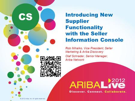 CS Introducing New Supplier Functionality with the Seller Information Console Rob Mihalko, Vice President, Seller Marketing & Ariba Discovery Olaf Schrader,