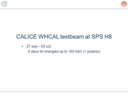 CALICE WHCAL testbeam at SPS H8 27 sep – 03 oct: 6 days for energies up to 180 GeV (+ polarity)