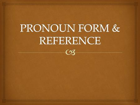  Pronouns come in various types:  personal  possessive  demonstrative  indefinite  relative  reflexive  interrogative  reciprocal PN FORM.