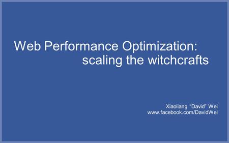 Web Performance Optimization: scaling the witchcrafts Xiaoliang “David” Wei www.facebook.com/DavidWei.
