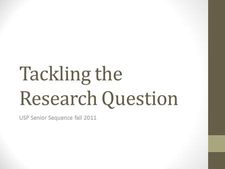 Tackling the Research Question USP Senior Sequence fall 2011.