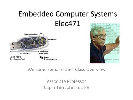 Embedded Computer Systems Elec471 Welcome remarks and Class Overview Associate Professor Cap’n Tim Johnson, PE.