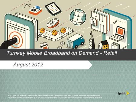 August 2012 Turnkey Mobile Broadband on Demand - Retail © 2012 Sprint. This information is subject to Sprint policies regarding use and is the property.