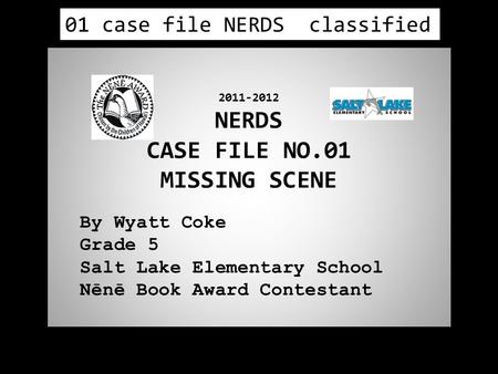2011-2012 NERDS CASE FILE NO.01 MISSING SCENE By Wyatt Coke Grade 5 Salt Lake Elementary School Nēnē Book Award Contestant 01 case file NERDS classified.