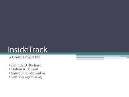 InsideTrack A Group Project by:  Belinda D. Richard  Hatem K. Murad  Saurabh S. Morankar  Yen Kuang Chuang.
