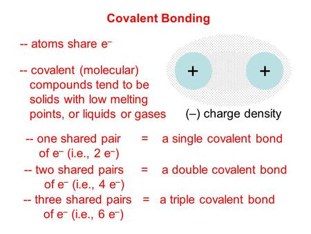 Covalent Bonding -- atoms share e – -- covalent (molecular) compounds tend to be solids with low melting points, or liquids or gases -- three shared pairs.