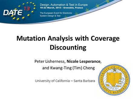 Mutation Analysis with Coverage Discounting Peter Lisherness, Nicole Lesperance, and Kwang-Ting (Tim) Cheng University of California – Santa Barbara.