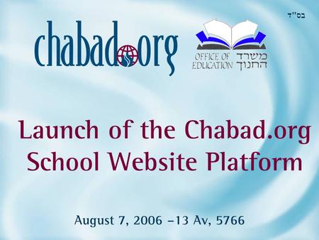 Launch of the Chabad.org School Website Platform August 7, 2006 –13 Av, 5766 בס  ד.