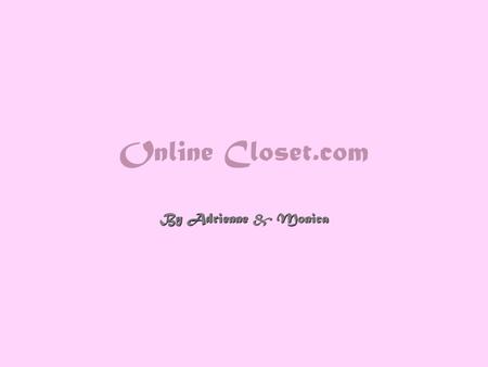 Online Closet.com By Adrienne & Monica. Site Design Simple and easy to navigate Colour scheme of feminine colours consistent through site to provide the.