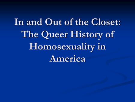 In and Out of the Closet: The Queer History of Homosexuality in America.