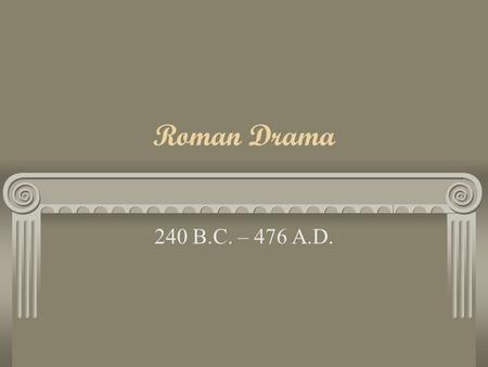Roman Drama 240 B.C. – 476 A.D.. From Greek to Roman As Rome expanded, they borrowed elements from Greek culture, even their gods Instead of tragedy,