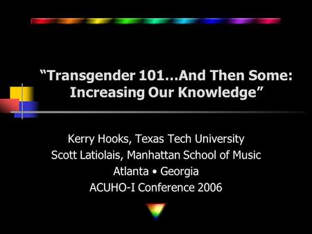 “Transgender 101…And Then Some: Increasing Our Knowledge” Kerry Hooks, Texas Tech University Scott Latiolais, Manhattan School of Music Atlanta Georgia.