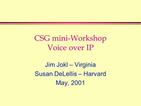 CSG mini-Workshop Voice over IP Jim Jokl – Virginia Susan DeLellis – Harvard May, 2001.