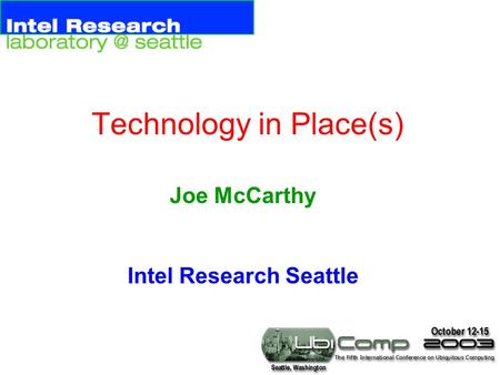 Technology in Place(s) Joe McCarthy Intel Research Seattle.
