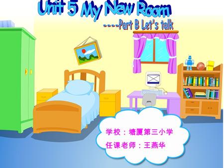 Unit 5 My New Room ----Part B Let's talk 学校：塘厦第三小学 任课老师：王燕华.